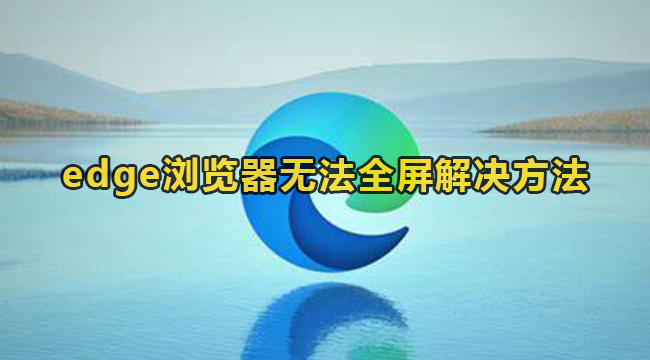 edge浏览器无法全屏解决方法