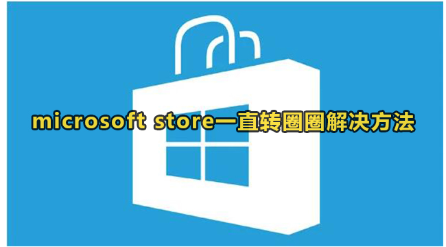 microsoft store一直转圈圈解决方法