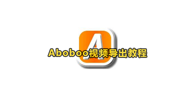 Aboboo视频导出教程