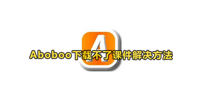 Aboboo下载不了课件解决方法​