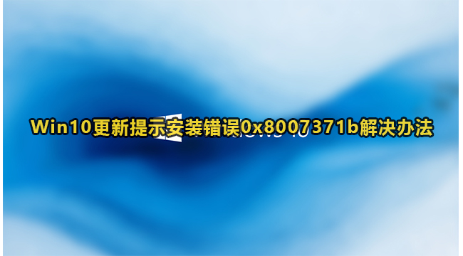 Win10更新提示安装错误0x8007371b解决办法