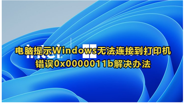 电脑提示Windows无法连接到打印机错误0x0000011b解决办法