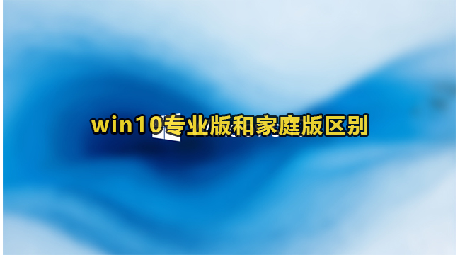 win10专业版和家庭版区别(win10专业版降家庭版)