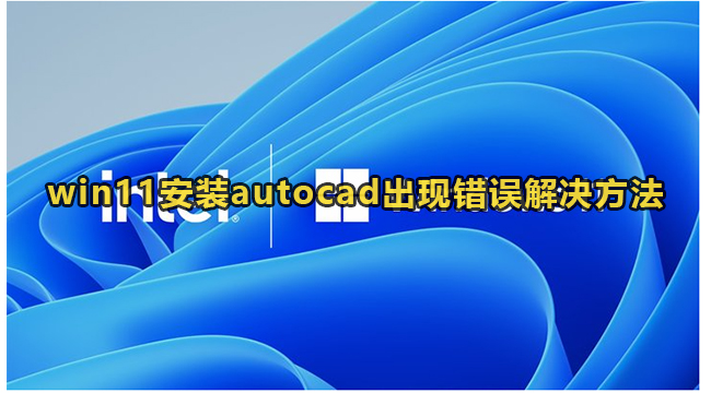 win11安装autocad出现错误解决方法