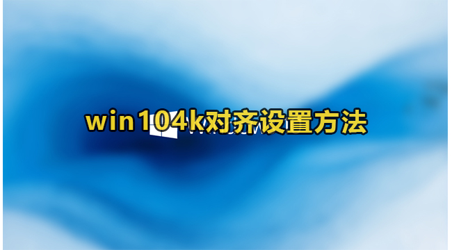 win104k对齐设置方法(windows104k对齐教程)