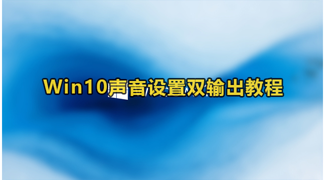 Win10声音设置双输出教程(win10系统声音输出没有扬声器)