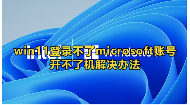 win11登录不了microsoft账号开不了机解决办法