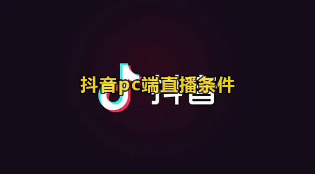 抖音pc端直播条件