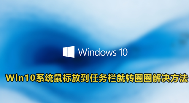 Win10系统鼠标放到任务栏就转圈圈解决方法