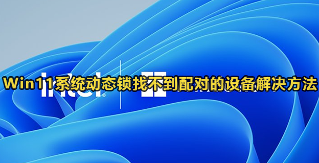 Win11系统动态锁找不到配对的设备解决方法