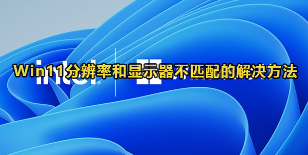 Win11分辨率和显示器不匹配解决方法