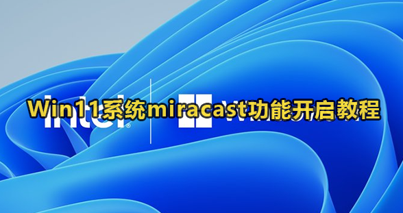 Win11系统miracast功能开启教程