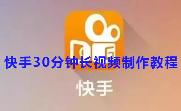 快手30分钟长视频制作教程