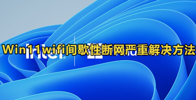 Win11wifi间歇性断网严重解决方法