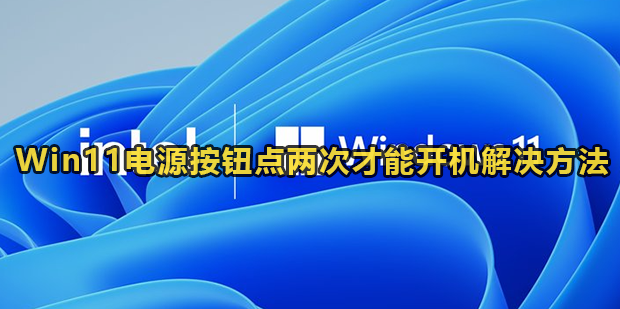 Win11电源按钮点两次才能开机解决方法