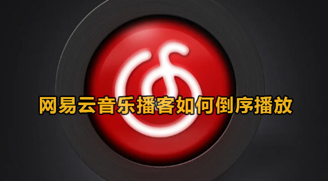 网易云音乐播客倒序播放教程