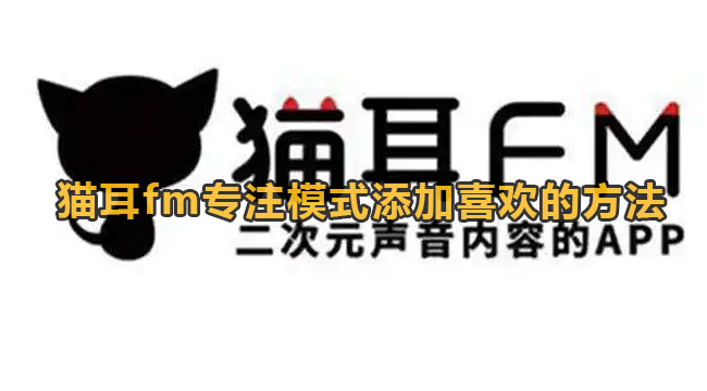 猫耳fm专注模式添加喜欢的方法