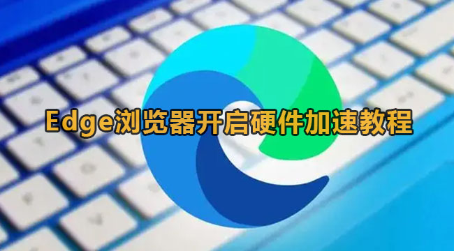 Edge浏览器开启硬件加速教程