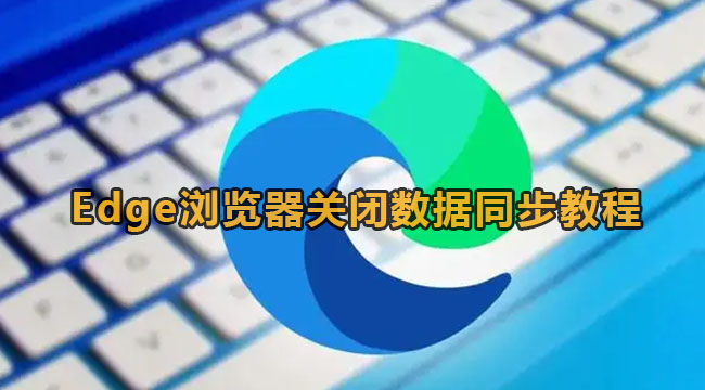 Edge浏览器关闭数据同步教程