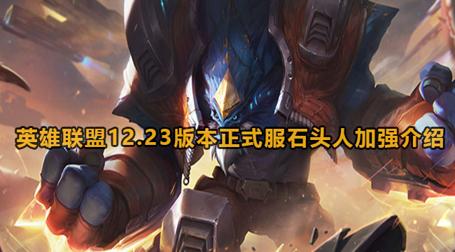 英雄联盟12.23版本正式服石头人加强介绍