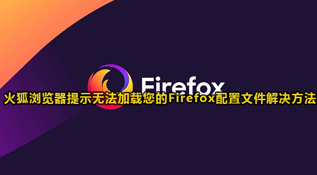 火狐浏览器提示无法加载您的Firefox配置文件解决方法