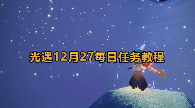 光遇12月27每日任务教程(12月26日光遇任务)