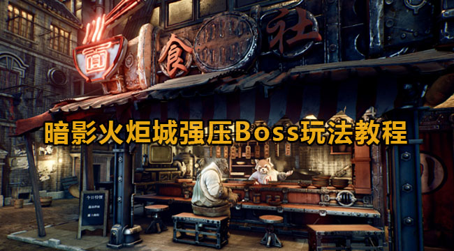 暗影火炬城强压Boss玩法教程(强压之下必有勇夫)