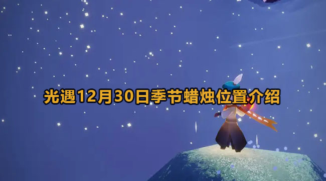 光遇12月30日季节蜡烛位置介绍(光遇4月1日大蜡烛位置介绍)