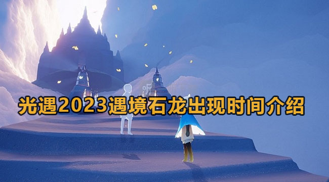 光遇2023遇境石龙出现时间介绍