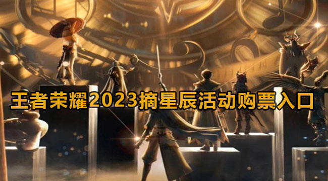 王者荣耀2023摘星辰活动购票入口