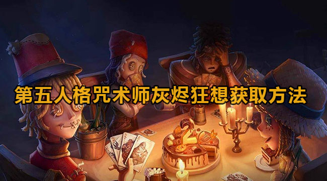 第五人格咒术师灰烬狂想获取方法