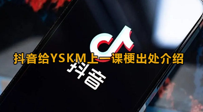 抖音给YSKM上一课梗出处介绍