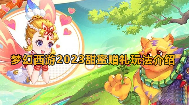 梦幻西游2023甜蜜赠礼玩法介绍