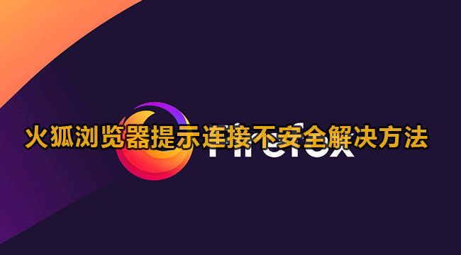 火狐浏览器提示连接不安全解决方法