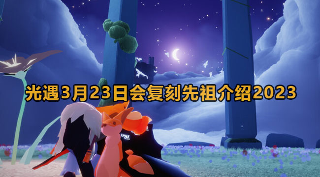 光遇3月23日会复刻先祖介绍2023