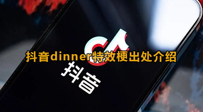 抖音dinner特效梗出处介绍