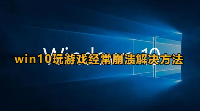 win10玩游戏经常崩溃解决方法