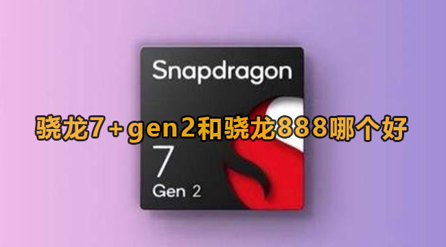 骁龙7+gen2和骁龙888哪个好