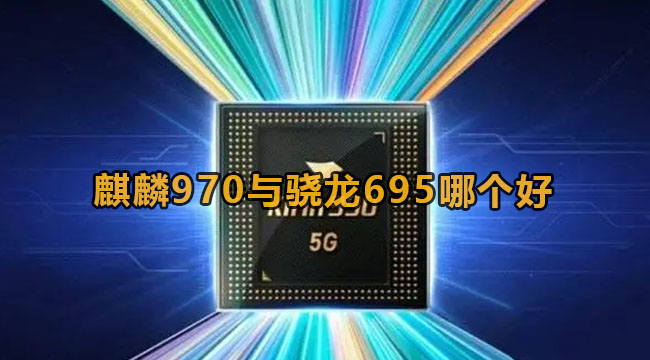 麒麟970与骁龙695哪个好