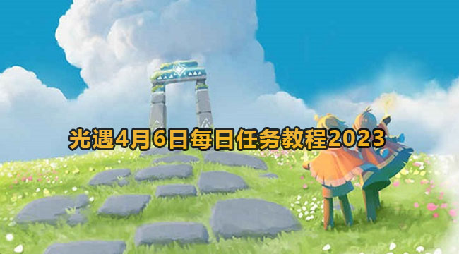 光遇4月6日每日任务教程2023