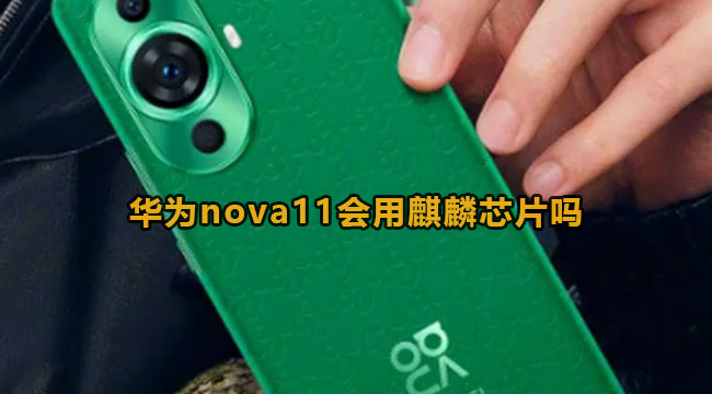 华为nova11会用麒麟芯片吗