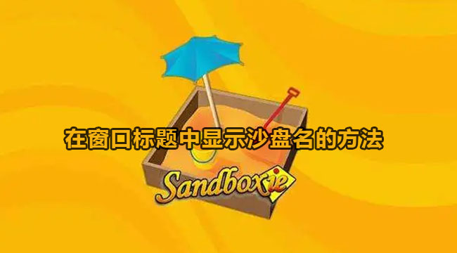 sandboxie在窗口标题中显示沙盘名教程