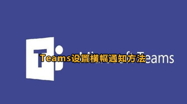 Microsoft Teams设置横幅通知方法