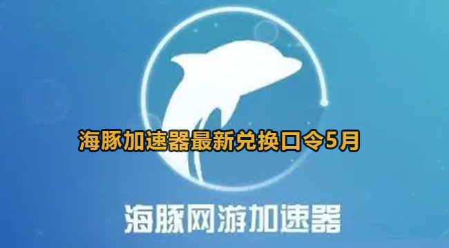 海豚加速器最新兑换口令2023年5月