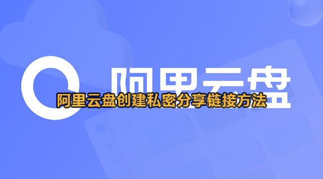 阿里云盘创建私密分享链接的方法