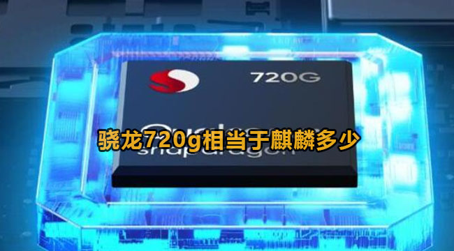 骁龙720g相当于麒麟多少