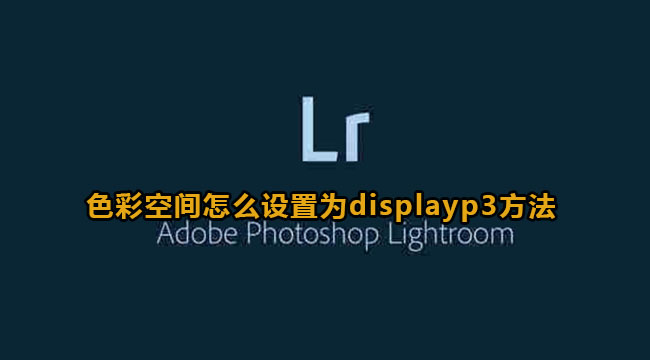 lightroom色彩空间怎么设置为displayp3方法