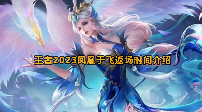 王者2023凤凰于飞返场时间介绍