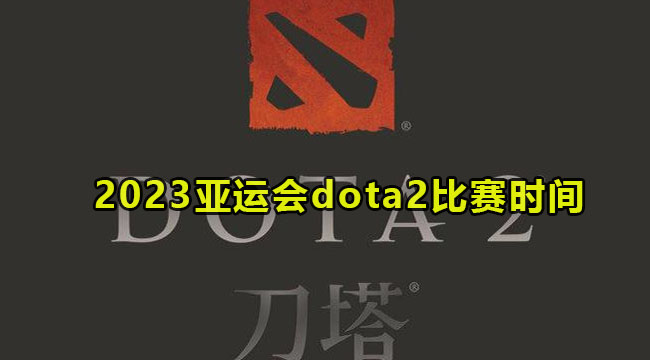 2023亚运会dota2比赛时间