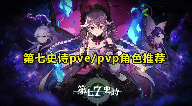 第七史诗pve/pvp角色推荐